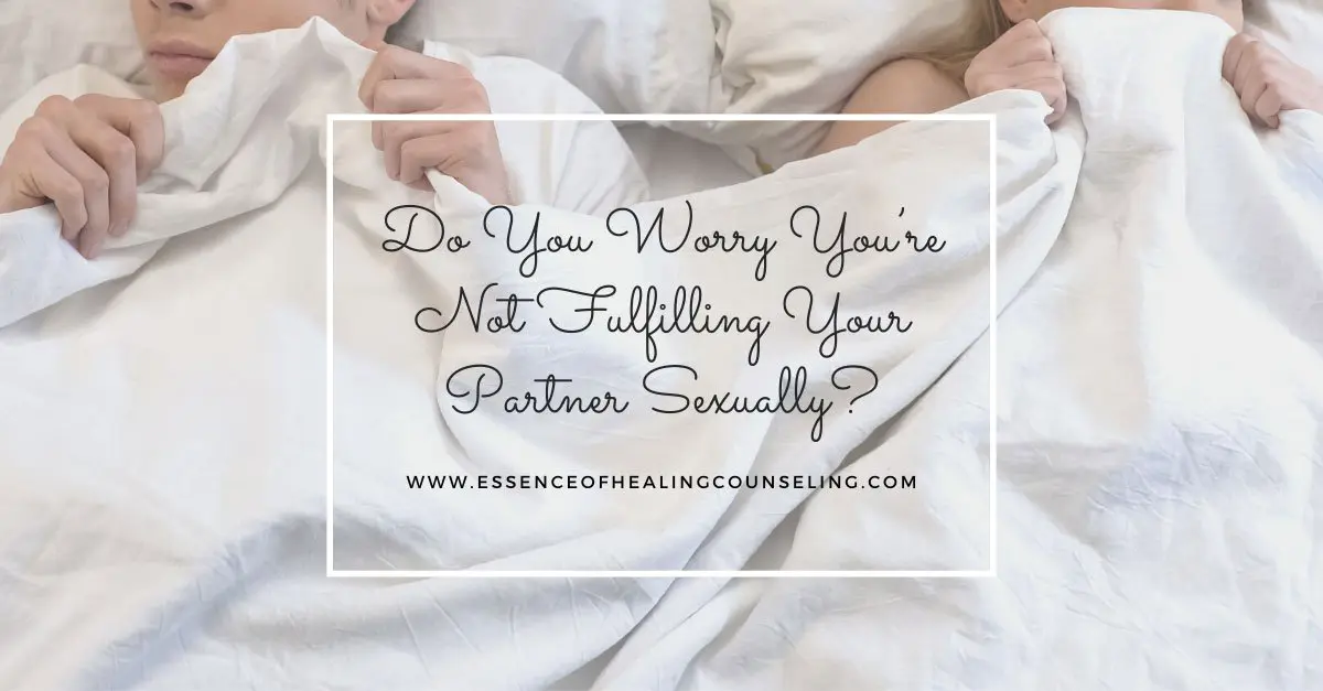 Do You Worry You’re Not Fulfilling Your Partner Sexually?, Essence of Healing Counseling, Ft. Lauderdale, FL